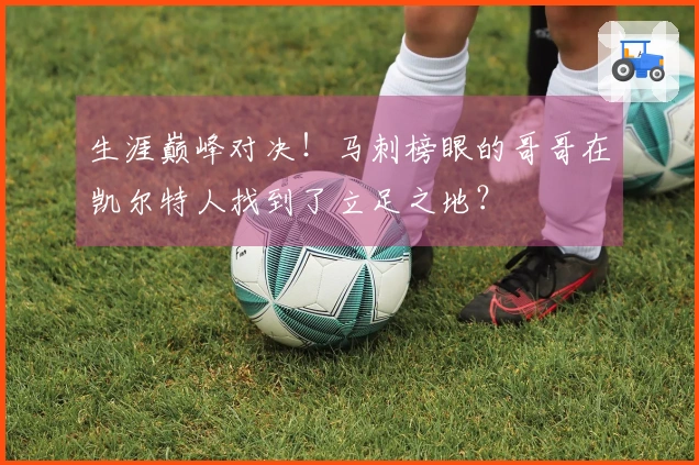 生涯巅峰对决！马刺榜眼的哥哥在凯尔特人找到了立足之地？