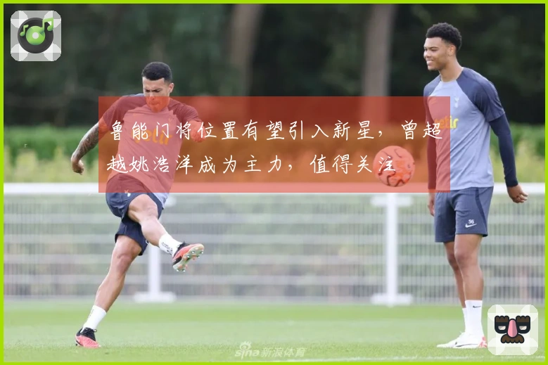 鲁能门将位置有望引入新星，曾超越姚浩洋成为主力，值得关注