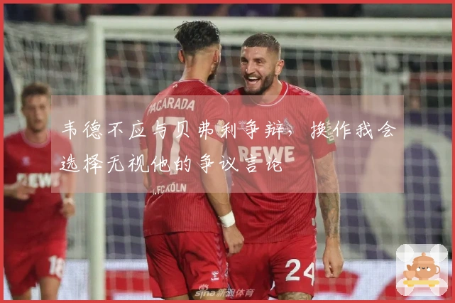 韦德不应与贝弗利争辩，换作我会选择无视他的争议言论