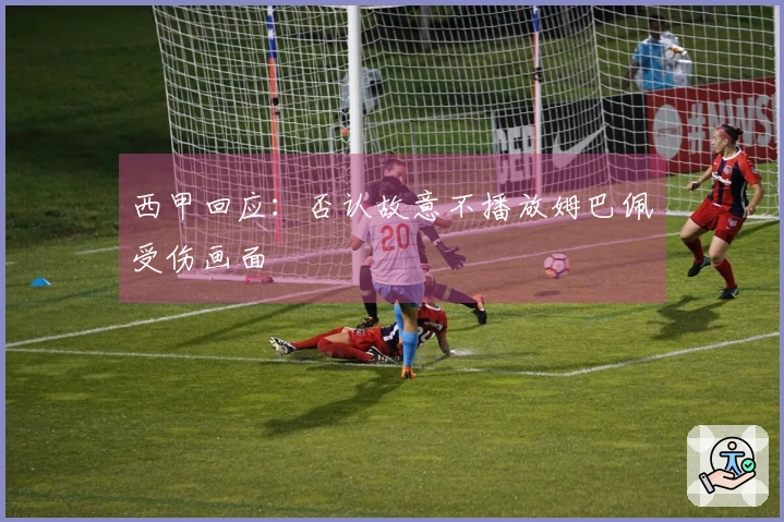 西甲回应：否认故意不播放姆巴佩受伤画面