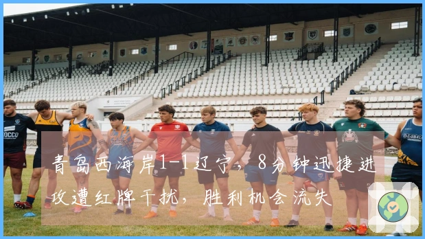 青岛西海岸1-1辽宁，8分钟迅捷进攻遭红牌干扰，胜利机会流失