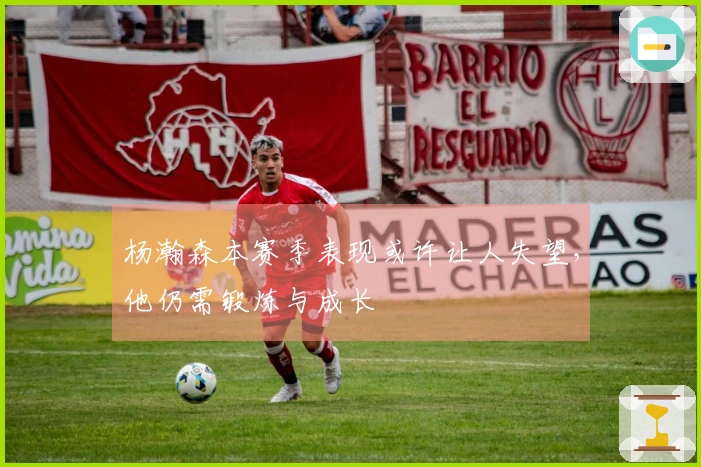 杨瀚森本赛季表现或许让人失望，他仍需锻炼与成长