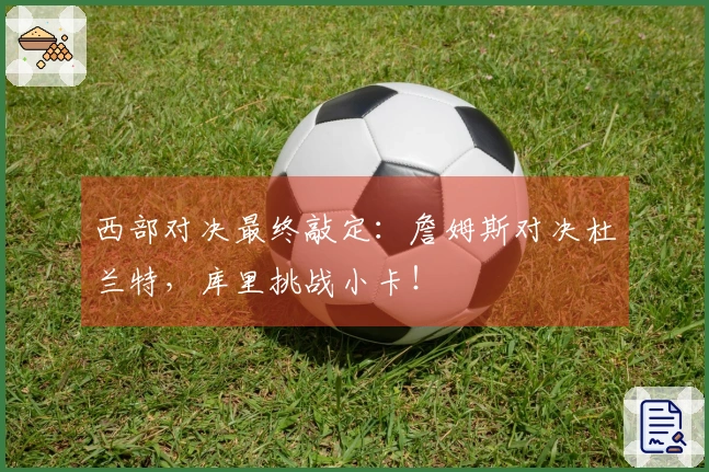 西部对决最终敲定：詹姆斯对决杜兰特，库里挑战小卡！