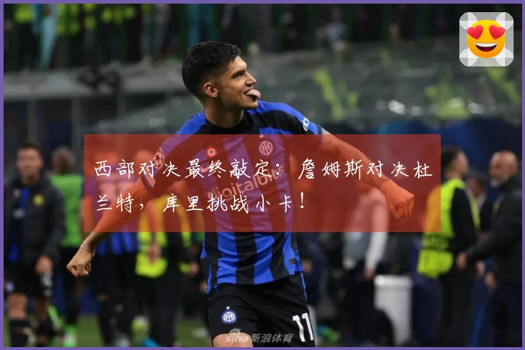 西部对决最终敲定：詹姆斯对决杜兰特，库里挑战小卡！