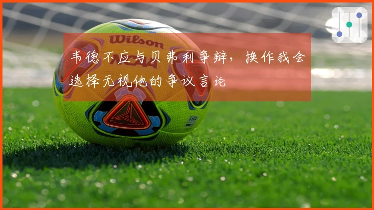 韦德不应与贝弗利争辩，换作我会选择无视他的争议言论