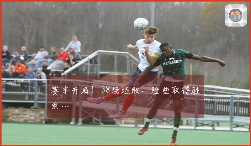 赛季开局！38场连败，险些取得胜利…
