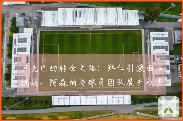 卢克巴的转会之路：拜仁引援面临挑战，阿森纳与球员团队展开初步沟通
