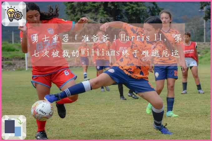 勇士重召「准爸爸」Harris II，第七次被裁的Williams终于难逃厄运