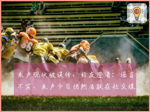 米卢现状被误传，好友澄清：谣言不实，米卢今日仍然活跃在社交媒体上