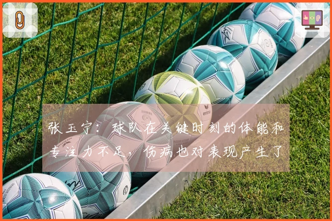 张玉宁：球队在关键时刻的体能和专注力不足，伤病也对表现产生了影响